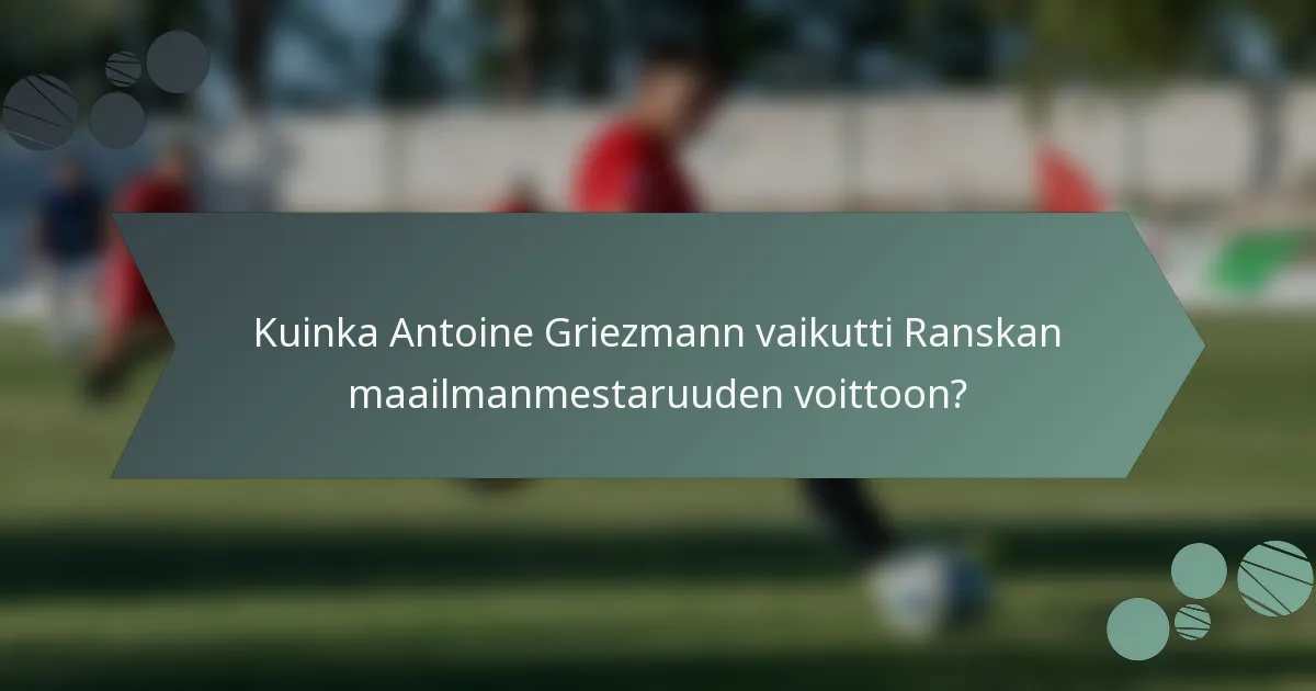 Kuinka Antoine Griezmann vaikutti Ranskan maailmanmestaruuden voittoon?