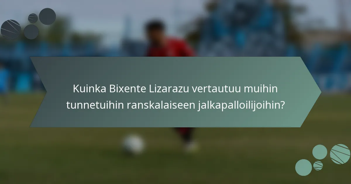Kuinka Bixente Lizarazu vertautuu muihin tunnetuihin ranskalaiseen jalkapalloilijoihin?