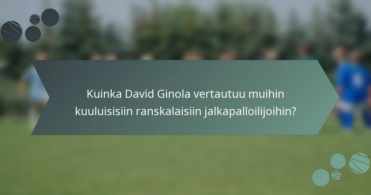 Kuinka David Ginola vertautuu muihin kuuluisisiin ranskalaisiin jalkapalloilijoihin?