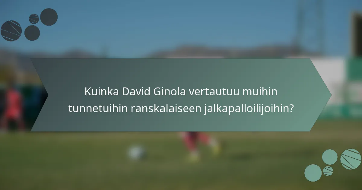 Kuinka David Ginola vertautuu muihin tunnetuihin ranskalaiseen jalkapalloilijoihin?