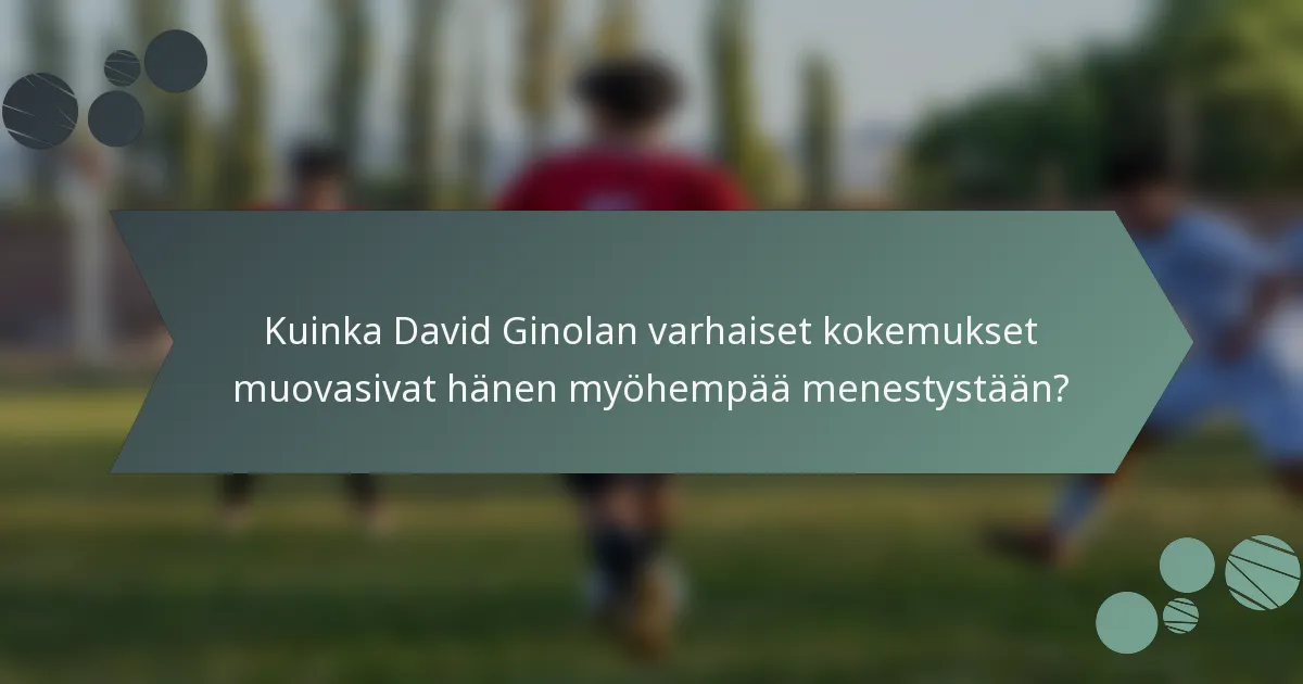 Kuinka David Ginolan varhaiset kokemukset muovasivat hänen myöhempää menestystään?