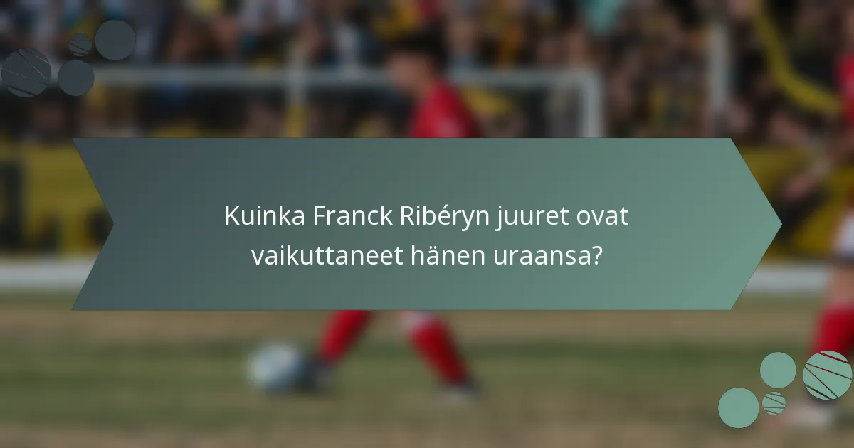 Kuinka Franck Ribéryn juuret ovat vaikuttaneet hänen uraansa?