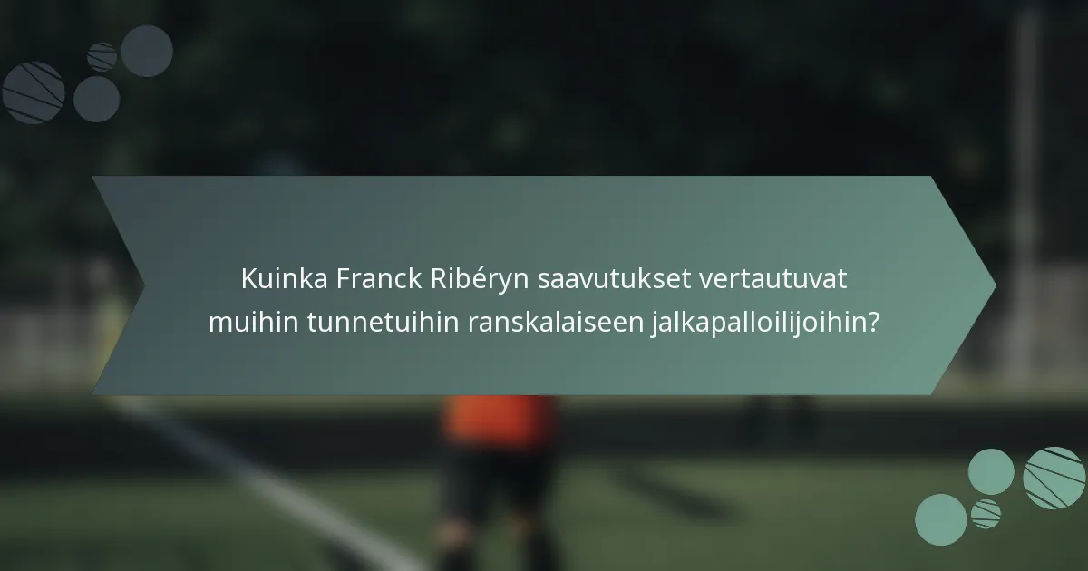Kuinka Franck Ribéryn saavutukset vertautuvat muihin tunnetuihin ranskalaiseen jalkapalloilijoihin?