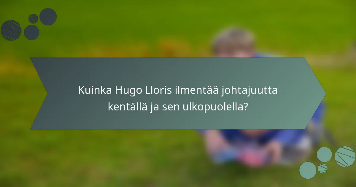 Kuinka Hugo Lloris ilmentää johtajuutta kentällä ja sen ulkopuolella?