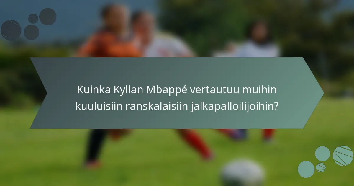 Kuinka Kylian Mbappé vertautuu muihin kuuluisiin ranskalaisiin jalkapalloilijoihin?