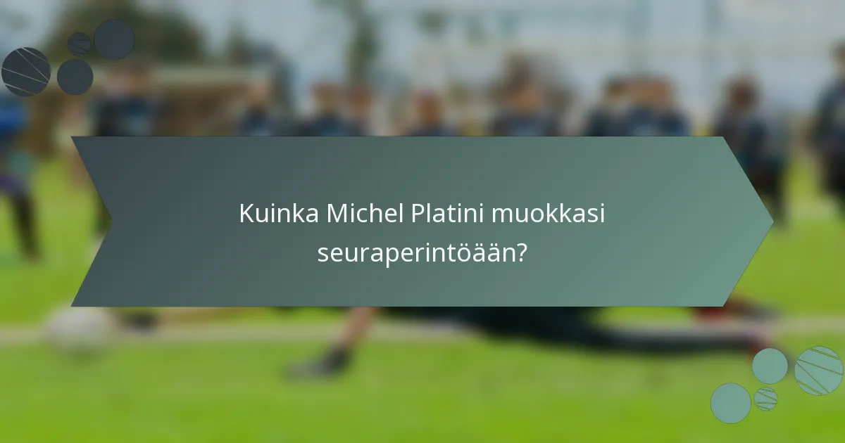Kuinka Michel Platini muokkasi seuraperintöään?