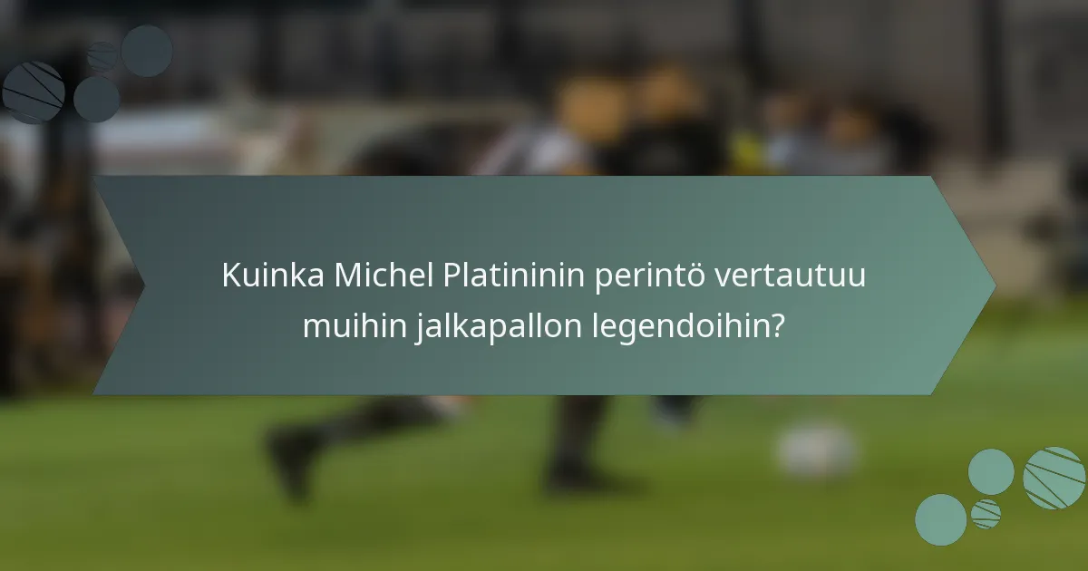 Kuinka Michel Platininin perintö vertautuu muihin jalkapallon legendoihin?