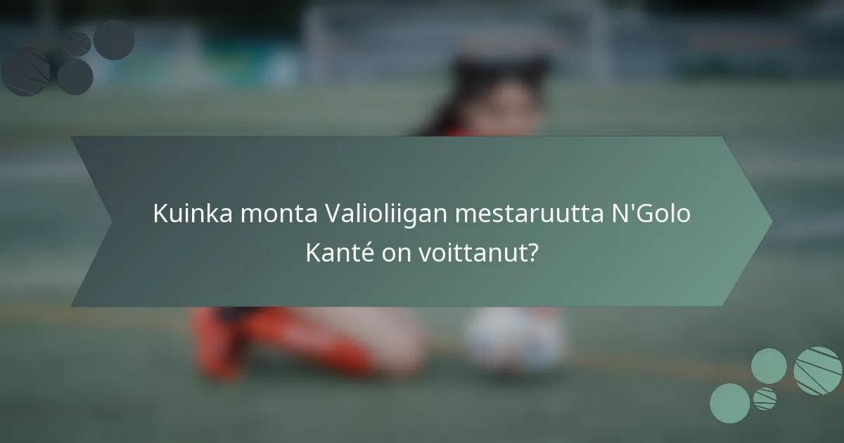 Kuinka monta Valioliigan mestaruutta N'Golo Kanté on voittanut?