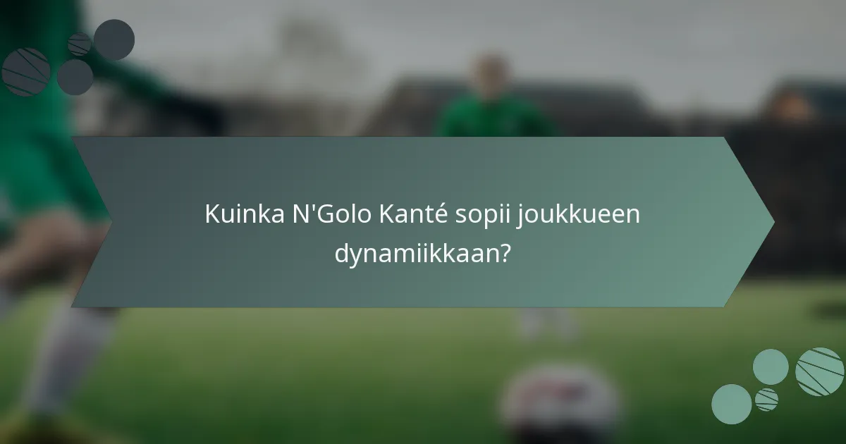 Kuinka N'Golo Kanté sopii joukkueen dynamiikkaan?