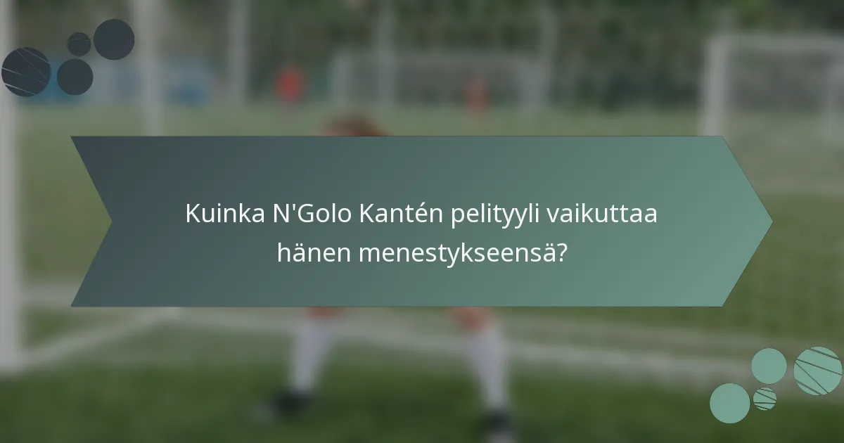 Kuinka N'Golo Kantén pelityyli vaikuttaa hänen menestykseensä?