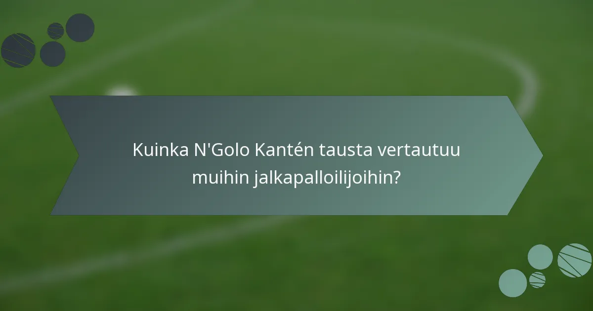 Kuinka N'Golo Kantén tausta vertautuu muihin jalkapalloilijoihin?