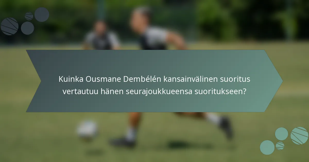 Kuinka Ousmane Dembélén kansainvälinen suoritus vertautuu hänen seurajoukkueensa suoritukseen?