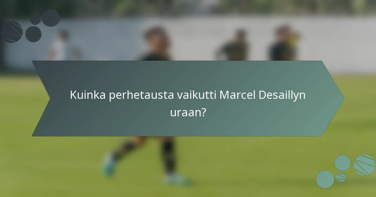 Kuinka perhetausta vaikutti Marcel Desaillyn uraan?