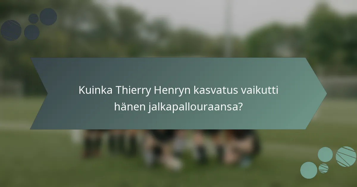 Kuinka Thierry Henryn kasvatus vaikutti hänen jalkapallouraansa?