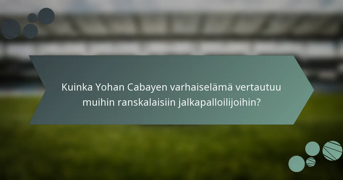 Kuinka Yohan Cabayen varhaiselämä vertautuu muihin ranskalaisiin jalkapalloilijoihin?