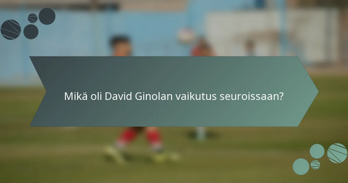 Mikä oli David Ginolan vaikutus seuroissaan?