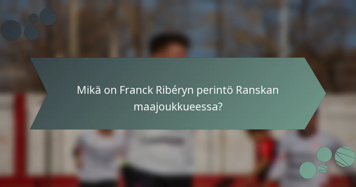 Mikä on Franck Ribéryn perintö Ranskan maajoukkueessa?
