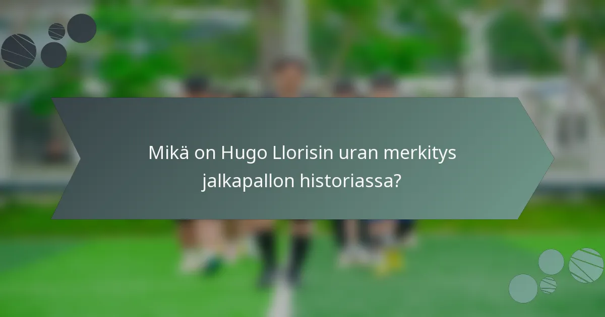 Mikä on Hugo Llorisin uran merkitys jalkapallon historiassa?