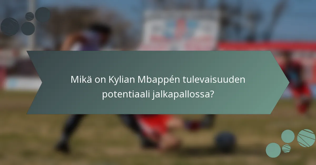 Mikä on Kylian Mbappén tulevaisuuden potentiaali jalkapallossa?