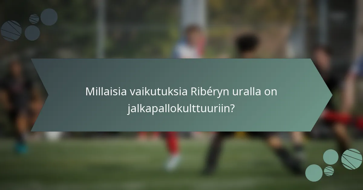 Millaisia vaikutuksia Ribéryn uralla on jalkapallokulttuuriin?