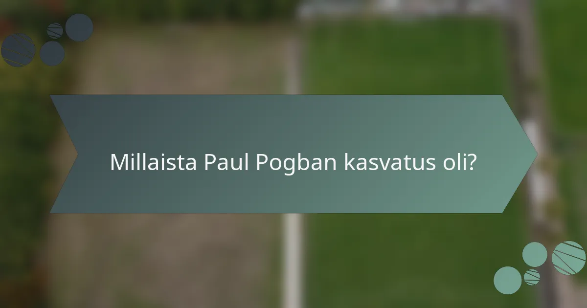 Millaista Paul Pogban kasvatus oli?