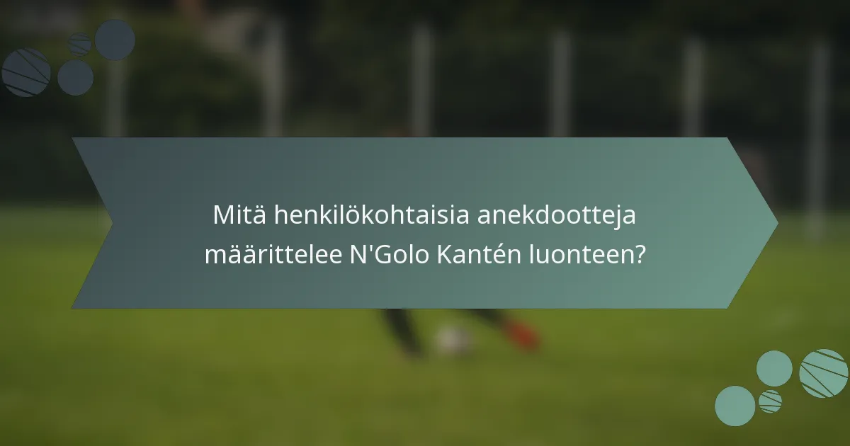 Mitä henkilökohtaisia anekdootteja määrittelee N'Golo Kantén luonteen?