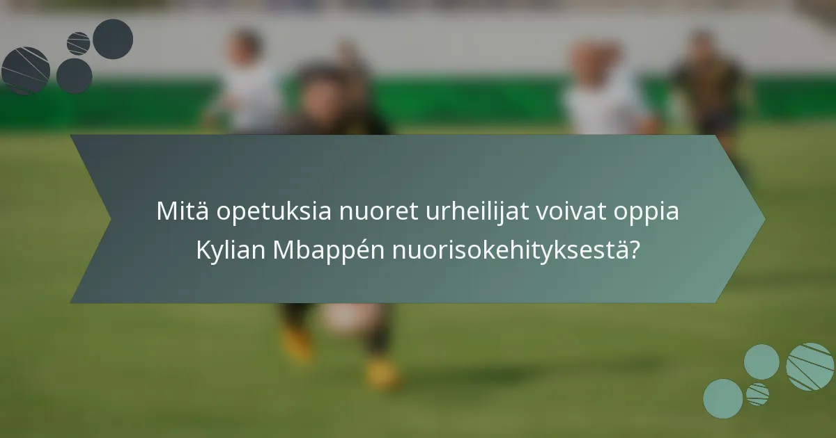 Mitä opetuksia nuoret urheilijat voivat oppia Kylian Mbappén nuorisokehityksestä?