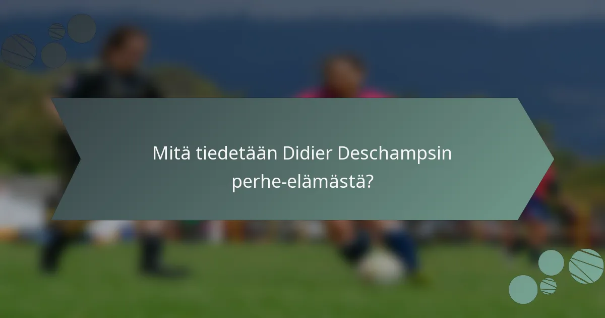 Mitä tiedetään Didier Deschampsin perhe-elämästä?