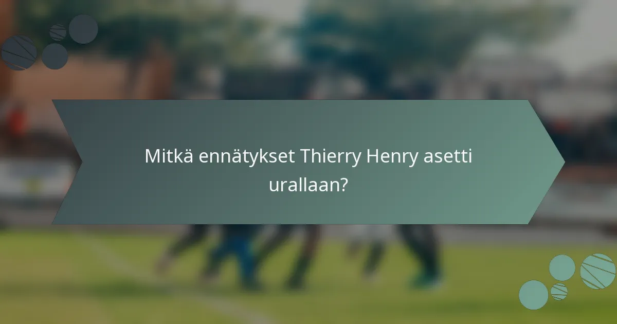 Mitkä ennätykset Thierry Henry asetti urallaan?