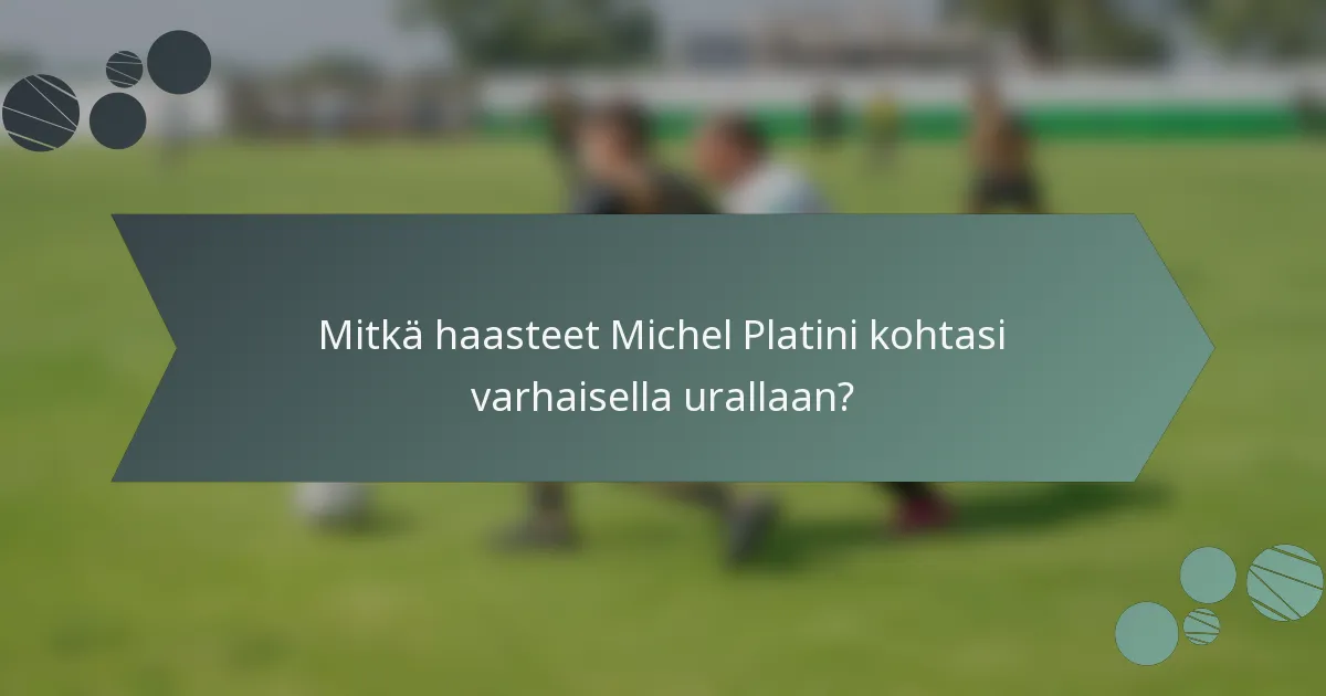 Mitkä haasteet Michel Platini kohtasi varhaisella urallaan?