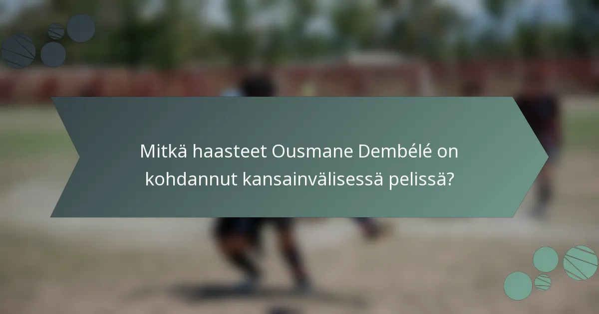 Mitkä haasteet Ousmane Dembélé on kohdannut kansainvälisessä pelissä?