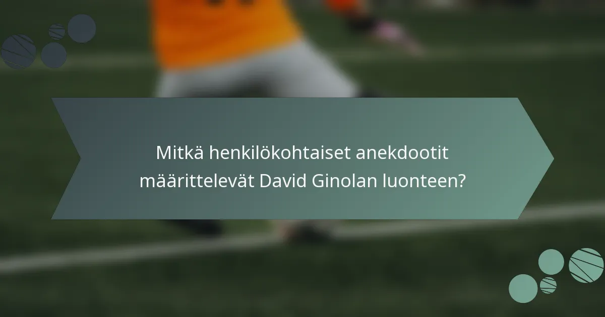 Mitkä henkilökohtaiset anekdootit määrittelevät David Ginolan luonteen?