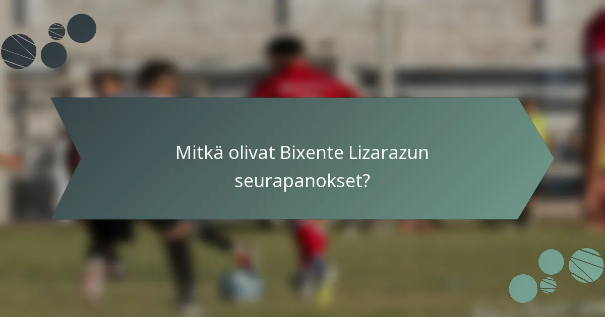 Mitkä olivat Bixente Lizarazun seurapanokset?