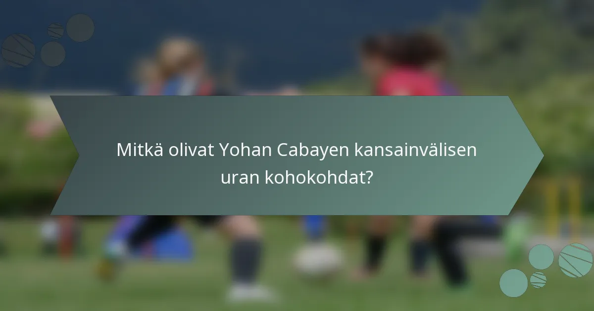 Mitkä olivat Yohan Cabayen kansainvälisen uran kohokohdat?