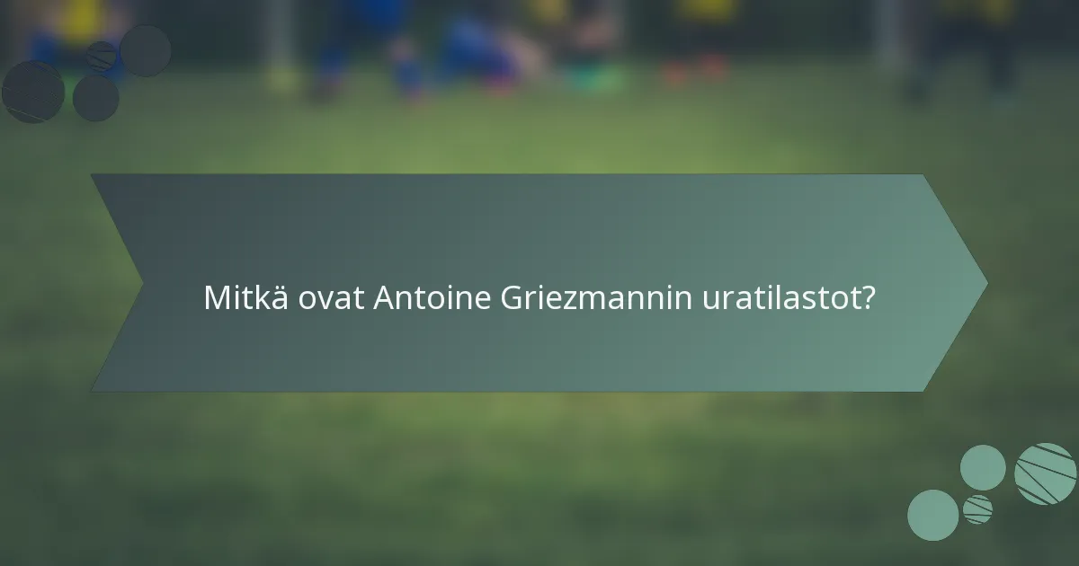 Mitkä ovat Antoine Griezmannin uratilastot?