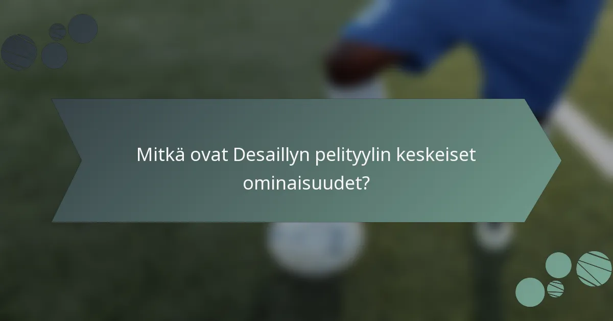 Mitkä ovat Desaillyn pelityylin keskeiset ominaisuudet?