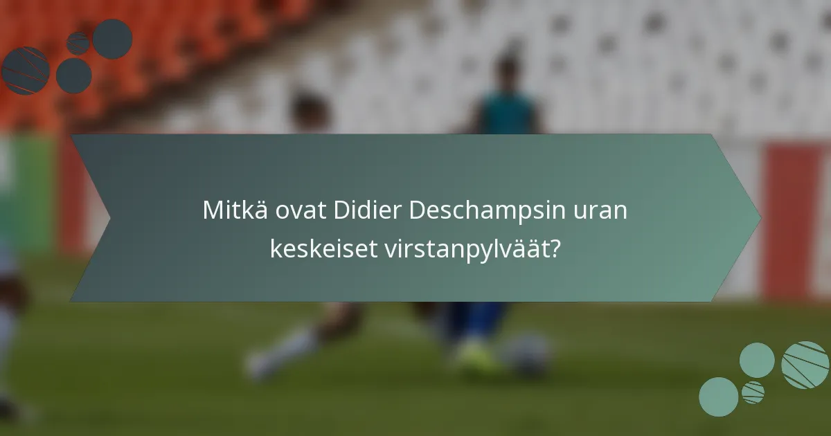 Mitkä ovat Didier Deschampsin uran keskeiset virstanpylväät?