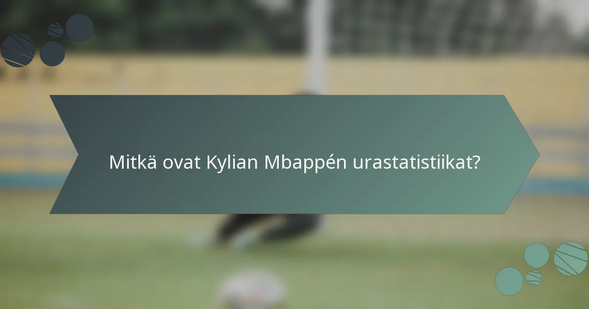 Mitkä ovat Kylian Mbappén urastatistiikat?