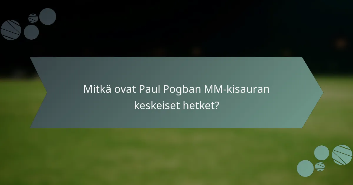 Mitkä ovat Paul Pogban MM-kisauran keskeiset hetket?