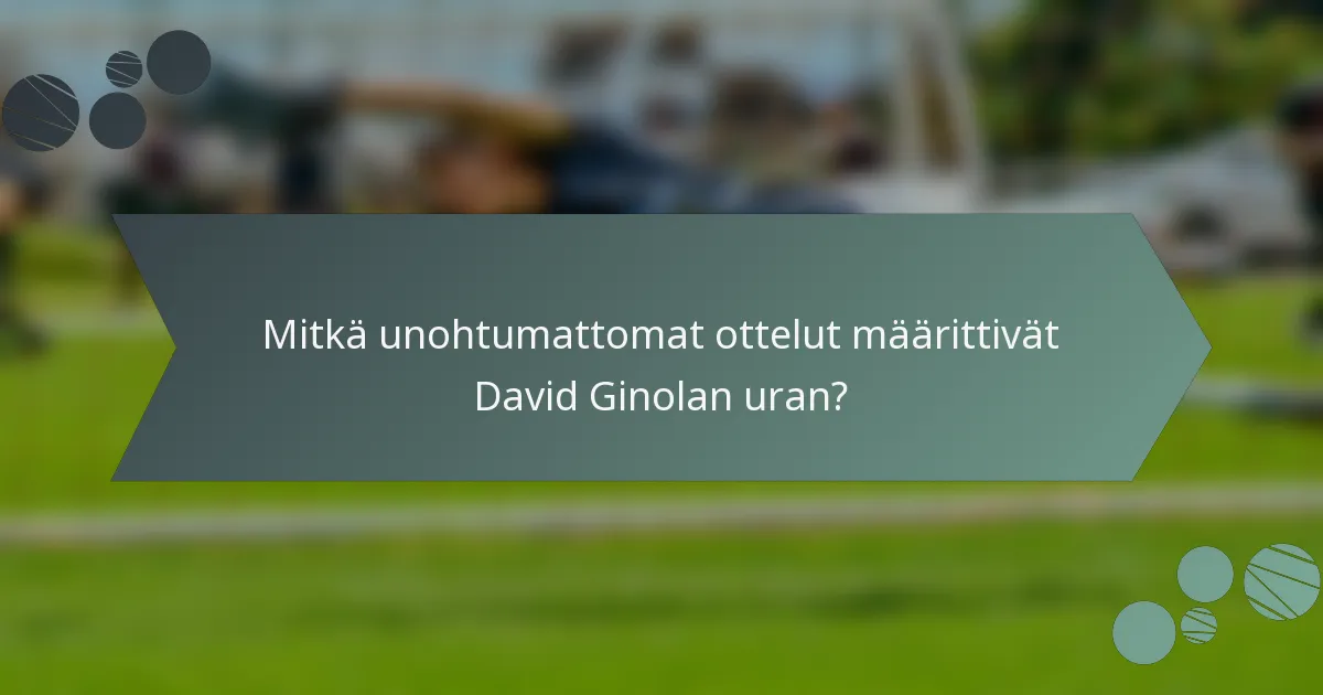Mitkä unohtumattomat ottelut määrittivät David Ginolan uran?
